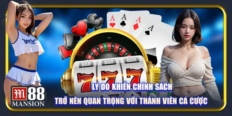 Lý do khiến chính sách trở nên quan trọng với thành viên cá cược
