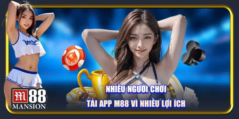 Nhiều người chơi tải app M88 vì nhiều lợi ích